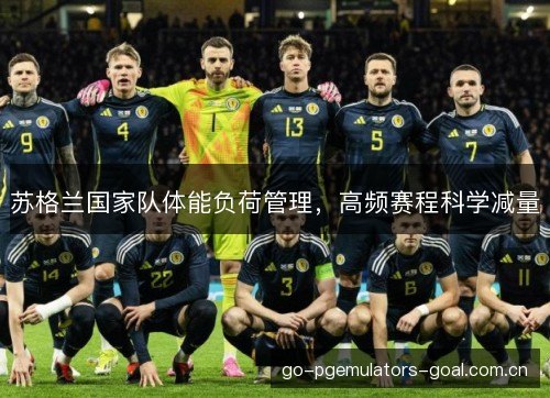 苏格兰国家队体能负荷管理,高频赛程科学减量 苏格兰国家队体能负荷管理,高频赛程科学减量